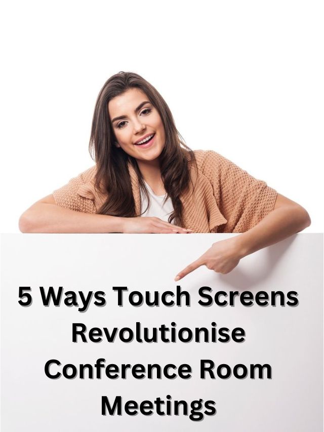 5 Ways Touch Screens Revolutionise Conference Room Meetings