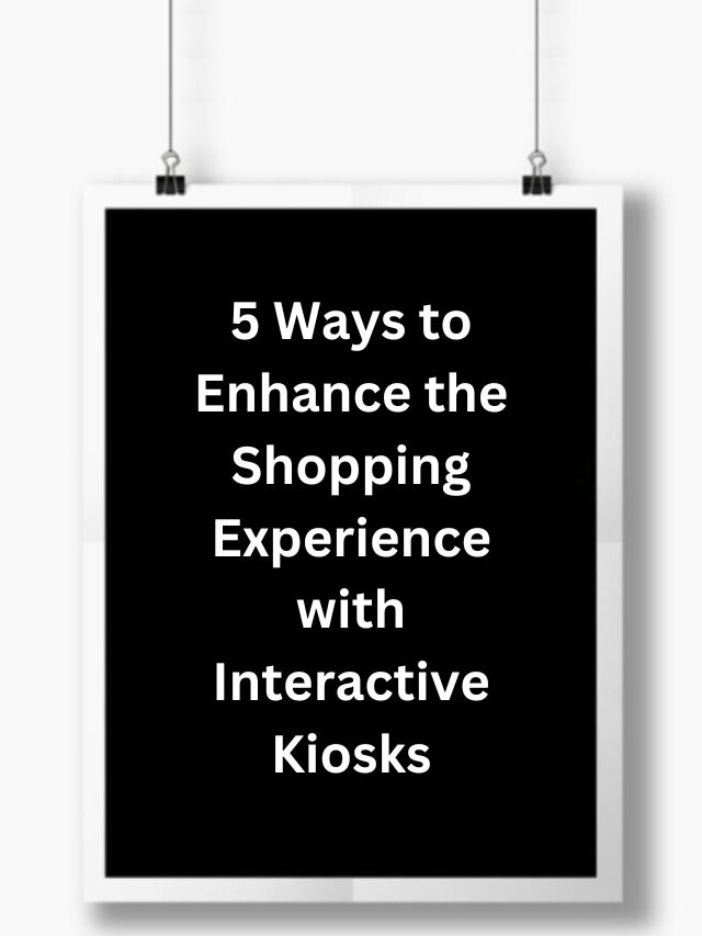 5 Ways to Enhance the Shopping Experience with Interactive Kiosks