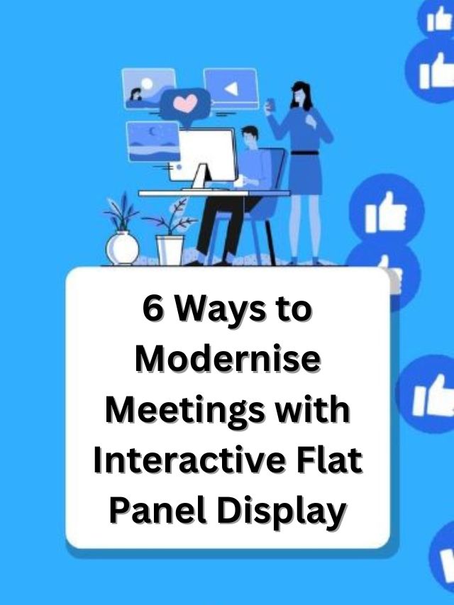 6 Ways to Modernise Meetings with Interactive Flat  Panel Display